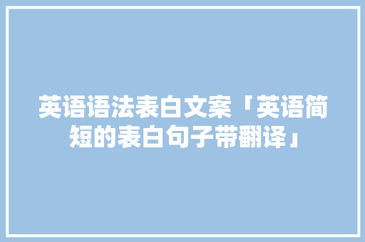 英语语法表白文案「英语简短的表白句子带翻译」 英语语法表白文案「英语简短的表白句子带翻译」 表白句子