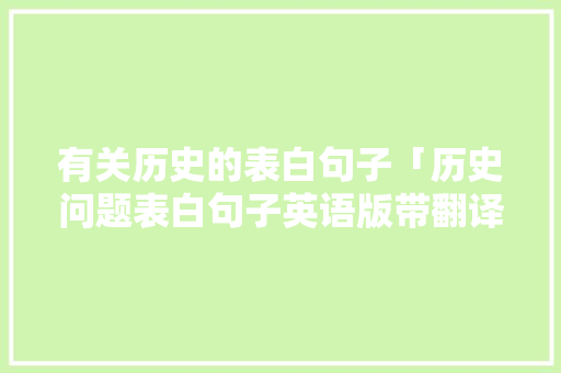 有关历史的表白句子「历史问题表白句子英语版带翻译」 有关历史的表白句子「历史问题表白句子英语版带翻译」 表白句子