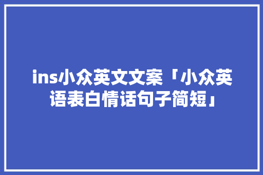 ins小众英文文案「小众英语表白情话句子简短」 ins小众英文文案「小众英语表白情话句子简短」 恋爱技巧
