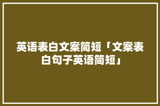 英语表白文案简短「文案表白句子英语简短」 英语表白文案简短「文案表白句子英语简短」 恋爱技巧