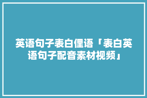 英语句子表白俚语「表白英语句子配音素材视频」 英语句子表白俚语「表白英语句子配音素材视频」 恋爱技巧