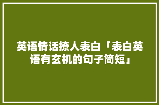 英语情话撩人表白「表白英语有玄机的句子简短」 英语情话撩人表白「表白英语有玄机的句子简短」 撩妹套路