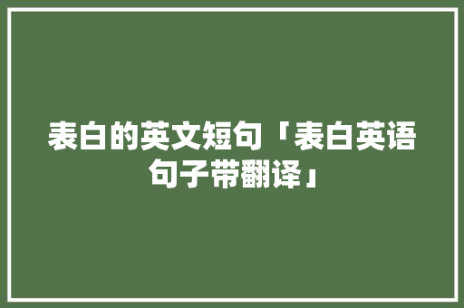 表白的英文短句「表白英语句子带翻译」 表白的英文短句「表白英语句子带翻译」 恋爱技巧