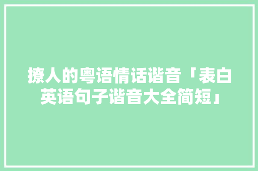 撩人的粤语情话谐音「表白英语句子谐音大全简短」 撩人的粤语情话谐音「表白英语句子谐音大全简短」 聊天话题