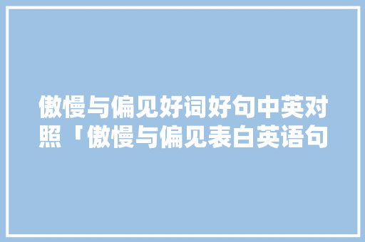 傲慢与偏见好词好句中英对照「傲慢与偏见表白英语句子摘抄」 傲慢与偏见好词好句中英对照「傲慢与偏见表白英语句子摘抄」 恋爱技巧
