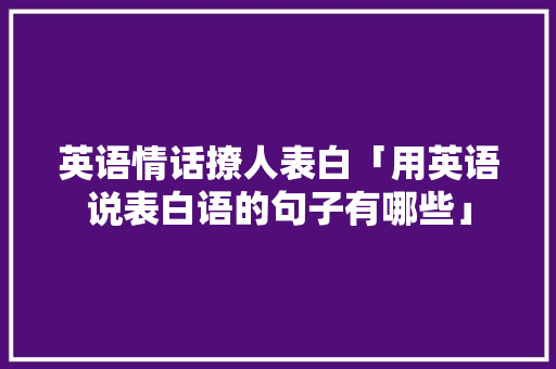 英语情话撩人表白「用英语说表白语的句子有哪些」 英语情话撩人表白「用英语说表白语的句子有哪些」 表白句子