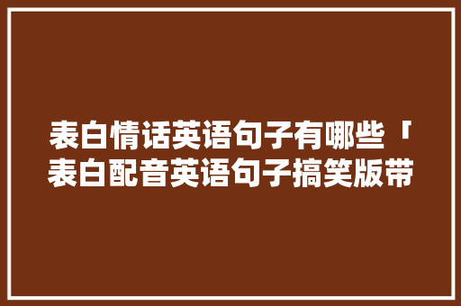 表白情话英语句子有哪些「表白配音英语句子搞笑版带翻译」 表白情话英语句子有哪些「表白配音英语句子搞笑版带翻译」 表白句子