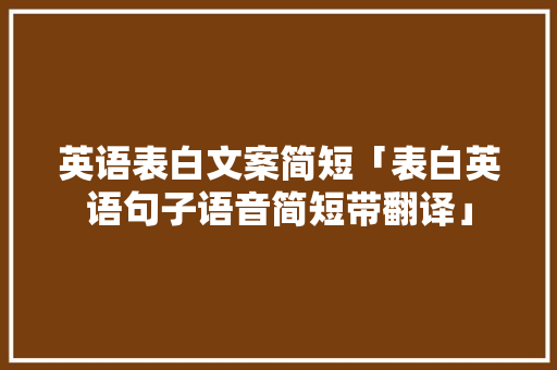 英语表白文案简短「表白英语句子语音简短带翻译」 英语表白文案简短「表白英语句子语音简短带翻译」 撩妹套路