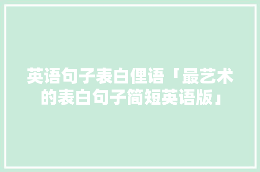 英语句子表白俚语「最艺术的表白句子简短英语版」 英语句子表白俚语「最艺术的表白句子简短英语版」 撩妹套路