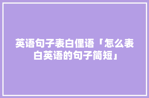 英语句子表白俚语「怎么表白英语的句子简短」 英语句子表白俚语「怎么表白英语的句子简短」 表白句子