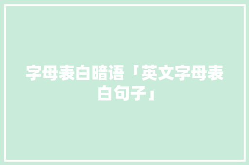 字母表白暗语「英文字母表白句子」 字母表白暗语「英文字母表白句子」 聊天话题
