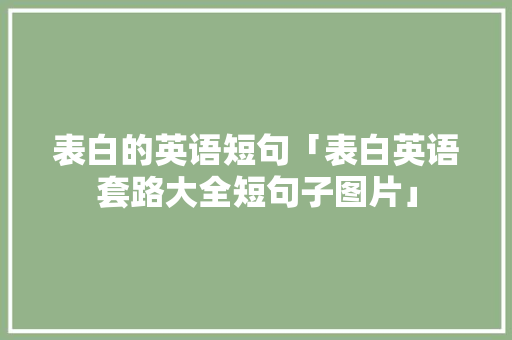 表白的英语短句「表白英语套路大全短句子图片」 表白的英语短句「表白英语套路大全短句子图片」 撩妹套路