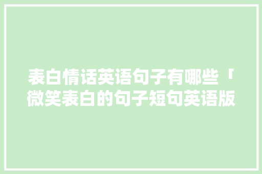 表白情话英语句子有哪些「微笑表白的句子短句英语版」 表白情话英语句子有哪些「微笑表白的句子短句英语版」 聊天话题