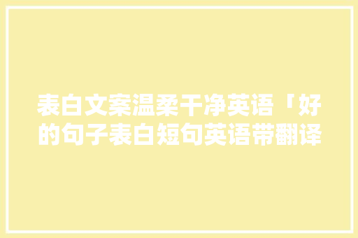 表白文案温柔干净英语「好的句子表白短句英语带翻译」 表白文案温柔干净英语「好的句子表白短句英语带翻译」 土味情话