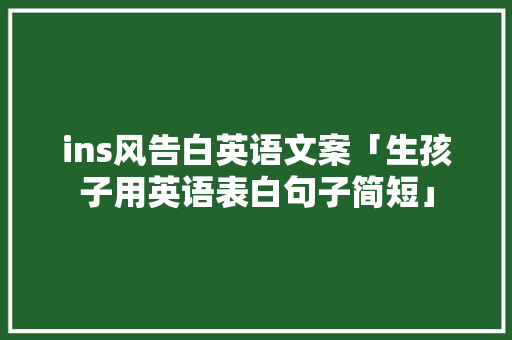 ins风告白英语文案「生孩子用英语表白句子简短」 土味情话 ins风告白英语文案「生孩子用英语表白句子简短」 ins风告白英语文案「生孩子用英语表白句子简短」 土味情话