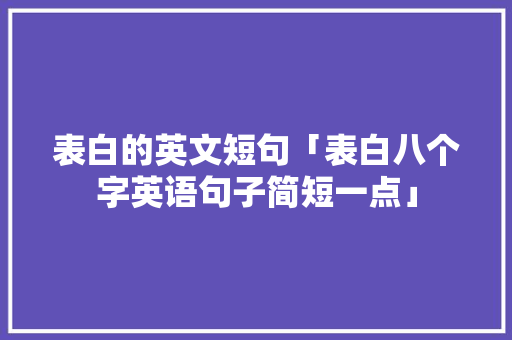 表白的英文短句「表白八个字英语句子简短一点」 表白的英文短句「表白八个字英语句子简短一点」 撩妹套路
