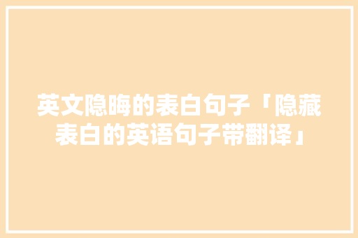 英文隐晦的表白句子「隐藏表白的英语句子带翻译」 英文隐晦的表白句子「隐藏表白的英语句子带翻译」 土味情话