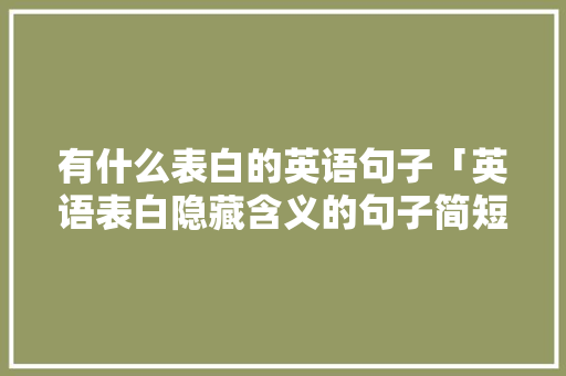 有什么表白的英语句子「英语表白隐藏含义的句子简短」 有什么表白的英语句子「英语表白隐藏含义的句子简短」 恋爱技巧