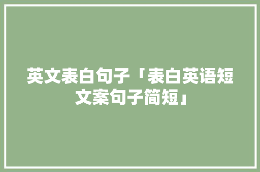 英文表白句子「表白英语短文案句子简短」 英文表白句子「表白英语短文案句子简短」 聊天话题