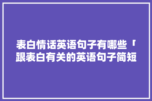 表白情话英语句子有哪些「跟表白有关的英语句子简短」 表白情话英语句子有哪些「跟表白有关的英语句子简短」 恋爱技巧
