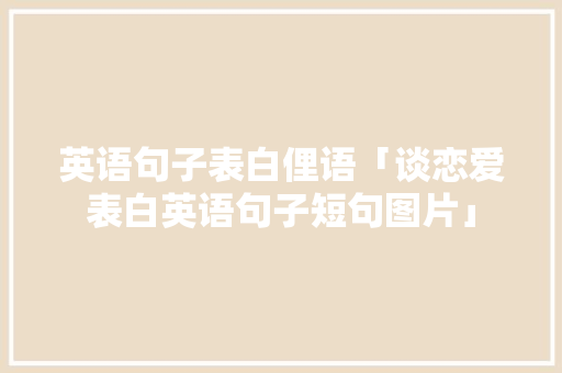 英语句子表白俚语「谈恋爱表白英语句子短句图片」 英语句子表白俚语「谈恋爱表白英语句子短句图片」 表白句子