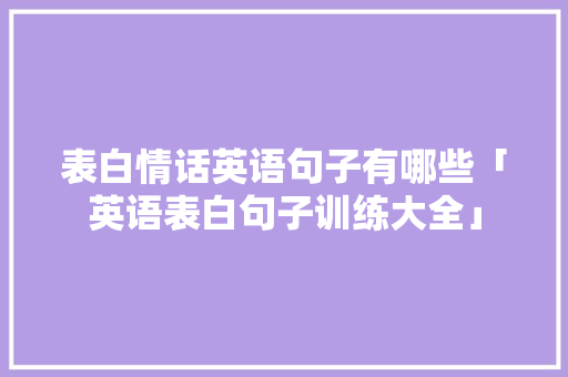 表白情话英语句子有哪些「英语表白句子训练大全」 表白情话英语句子有哪些「英语表白句子训练大全」 撩妹套路