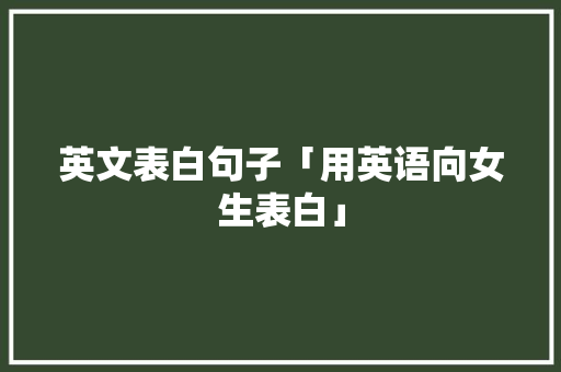 英文表白句子「用英语向女生表白」 英文表白句子「用英语向女生表白」 恋爱技巧