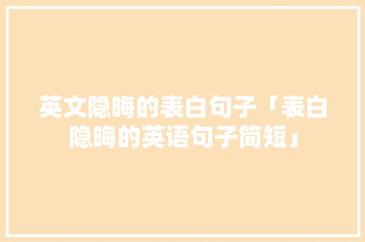 英文隐晦的表白句子「表白隐晦的英语句子简短」 英文隐晦的表白句子「表白隐晦的英语句子简短」 恋爱技巧