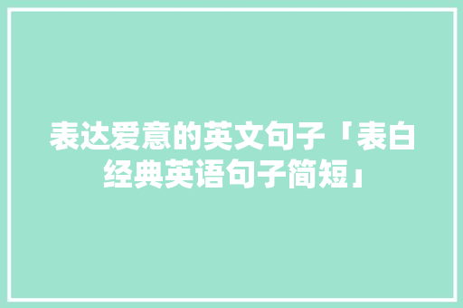 表达爱意的英文句子「表白经典英语句子简短」 表达爱意的英文句子「表白经典英语句子简短」 恋爱技巧