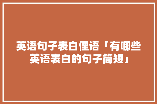 英语句子表白俚语「有哪些英语表白的句子简短」 英语句子表白俚语「有哪些英语表白的句子简短」 恋爱技巧
