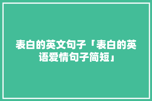 表白的英文句子「表白的英语爱情句子简短」 表白的英文句子「表白的英语爱情句子简短」 表白句子