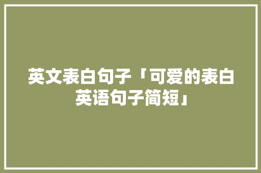 英文表白句子「可爱的表白英语句子简短」 英文表白句子「可爱的表白英语句子简短」 恋爱技巧