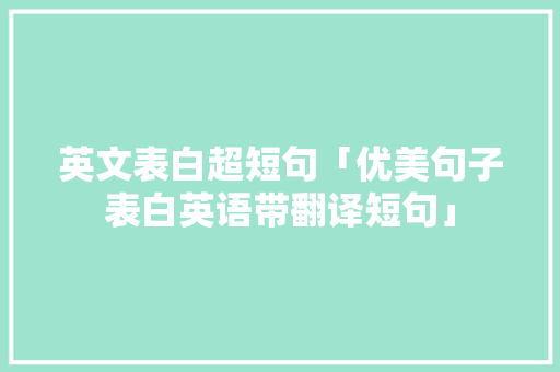 英文表白超短句「优美句子表白英语带翻译短句」 英文表白超短句「优美句子表白英语带翻译短句」 聊天话题