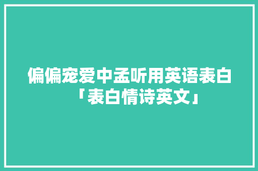 偏偏宠爱中孟听用英语表白「表白情诗英文」