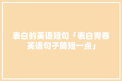 表白的英语短句「表白青春英语句子简短一点」 表白的英语短句「表白青春英语句子简短一点」 恋爱技巧