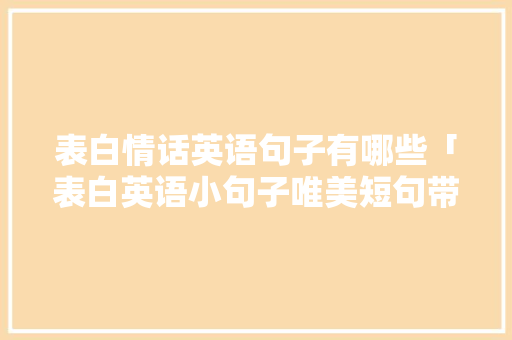 表白情话英语句子有哪些「表白英语小句子唯美短句带翻译」 表白情话英语句子有哪些「表白英语小句子唯美短句带翻译」 聊天话题
