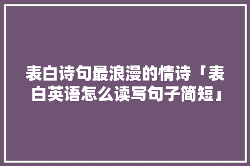 表白诗句最浪漫的情诗「表白英语怎么读写句子简短」