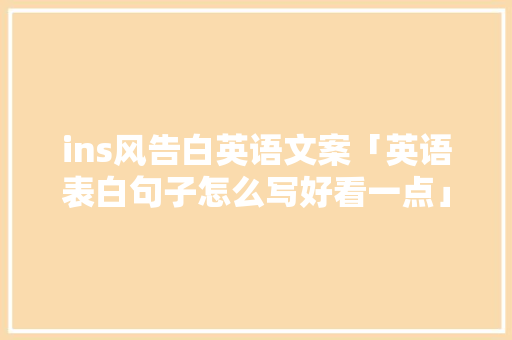 ins风告白英语文案「英语表白句子怎么写好看一点」 ins风告白英语文案「英语表白句子怎么写好看一点」 撩妹套路