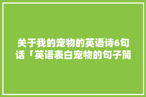 关于我的宠物的英语诗6句话「英语表白宠物的句子简短」