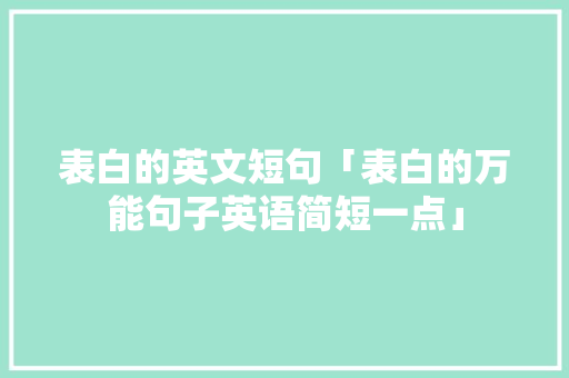 表白的英文短句「表白的万能句子英语简短一点」 表白的英文短句「表白的万能句子英语简短一点」 恋爱技巧