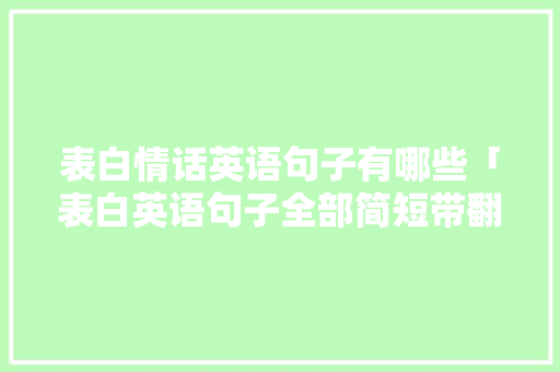 表白情话英语句子有哪些「表白英语句子全部简短带翻译」 表白情话英语句子有哪些「表白英语句子全部简短带翻译」 恋爱技巧