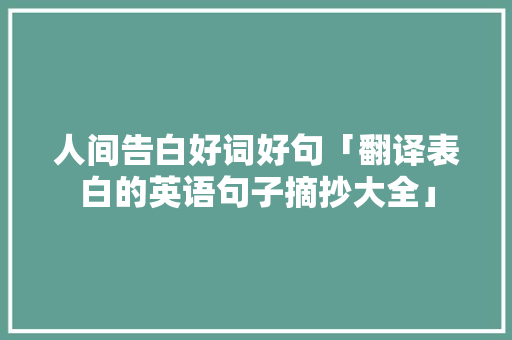 人间告白好词好句「翻译表白的英语句子摘抄大全」 人间告白好词好句「翻译表白的英语句子摘抄大全」 撩妹套路