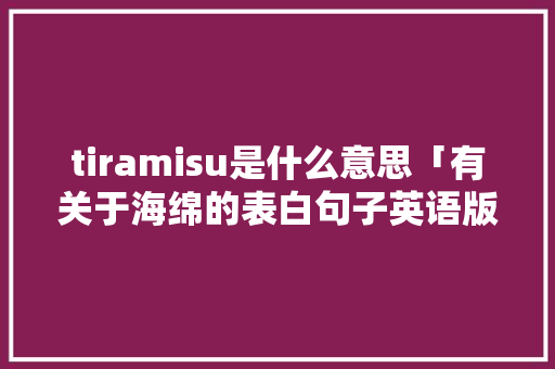 tiramisu是什么意思「有关于海绵的表白句子英语版」