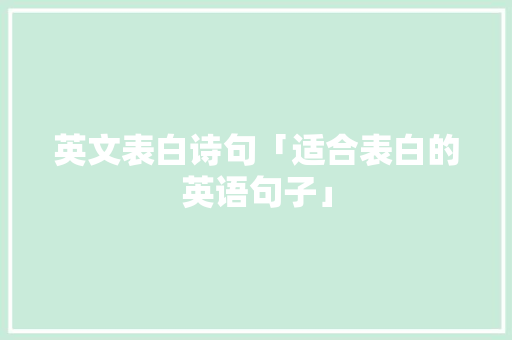 英文表白诗句「适合表白的英语句子」 英文表白诗句「适合表白的英语句子」 聊天话题