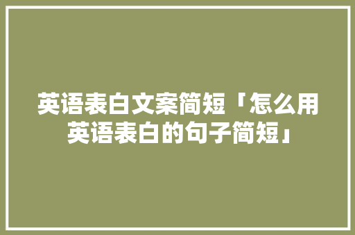英语表白文案简短「怎么用英语表白的句子简短」 英语表白文案简短「怎么用英语表白的句子简短」 恋爱技巧