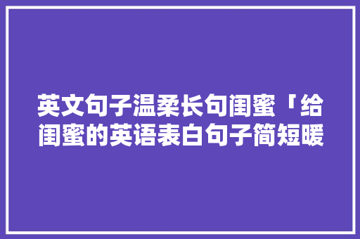 英文句子温柔长句闺蜜「给闺蜜的英语表白句子简短暖心」 英文句子温柔长句闺蜜「给闺蜜的英语表白句子简短暖心」 表白句子