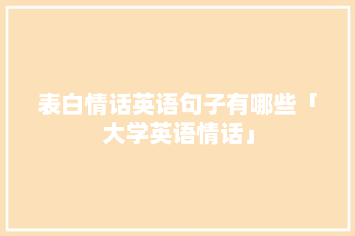 表白情话英语句子有哪些「大学英语情话」 表白情话英语句子有哪些「大学英语情话」 土味情话