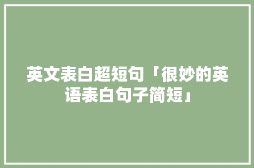 英文表白超短句「很妙的英语表白句子简短」 英文表白超短句「很妙的英语表白句子简短」 土味情话