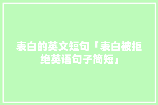 表白的英文短句「表白被拒绝英语句子简短」 表白的英文短句「表白被拒绝英语句子简短」 土味情话