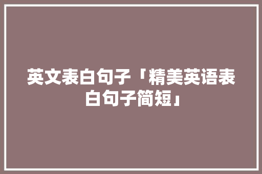 英文表白句子「精美英语表白句子简短」 英文表白句子「精美英语表白句子简短」 恋爱技巧